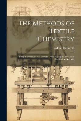 The Methods of Textile Chemistry; Being the Syllabus of a Lecture Course Adapted for use in Textile Laboratories - Frederic Dannerth - cover