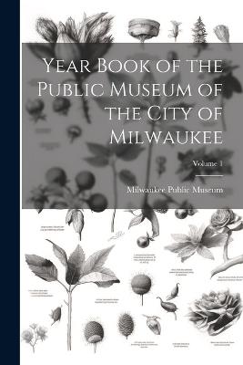 Year Book of the Public Museum of the City of Milwaukee; Volume 1 - cover