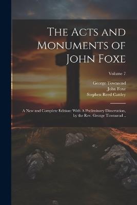 The Acts and Monuments of John Foxe: A new and Complete Edition: With A Preliminary Dissertation, by the Rev. George Townsend ..; Volume 7 - George Townsend,Stephen Reed Cattley,John Foxe - cover
