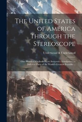 The United States of America Through the Stereoscope; one Hundred Outlooks From Successive Standpoints in Different Parts of the World's Greatest Republic .. - Underwood & Underwood - cover