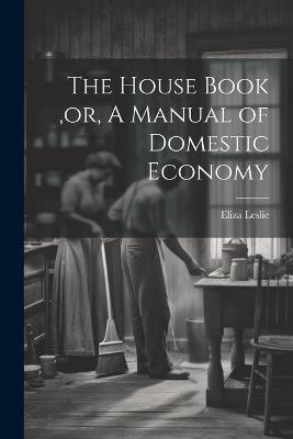 The House Book, or, A Manual of Domestic Economy [microform] - Eliza Leslie - cover