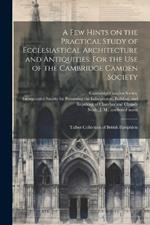 A few Hints on the Practical Study of Ecclesiastical Architecture and Antiquities: For the use of the Cambridge Camden Society: Talbot Collection of British Pamphlets