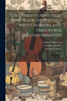 The Christy's Minstrels' Song Book: Sixty Songs With Choruses and Pianoforte Accompaniments: 3 - Frederick Buckley,George F 1796-1867 Harris,Stephen Collins Foster - cover
