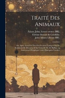 Traité des animaux: Où, Après avoir fait des observations critiques sur le sentiment de Descartes & sur celui de M. de Buffon, on entreprend d'expliquer leurs principales facultés - Etienne Bonnot De Condillac,Joseph Adrien Lelarge De Lignac,John Adams - cover