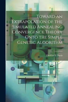Toward an Extrapolation of the Simulated Annealing Convergence Theory Onto the Simple Genetic Algorithm - Thomas E Davis - cover