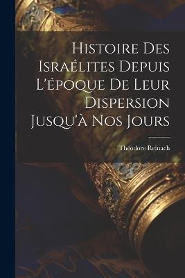 Histoire des Israélites depuis l'époque de leur dispersion jusqu'à nos jours - Théodore Reinach - cover