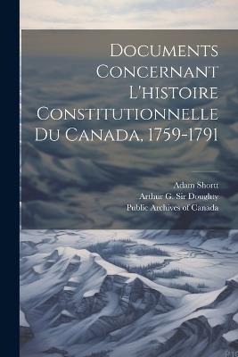 Documents concernant l'histoire constitutionnelle du Canada, 1759-1791 - Adam Shortt,Arthur G Doughty - cover