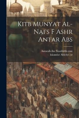 Kitb munyat al-nafs f ashr Antar Abs - 6th Cent Antarah Ibn Shaddd,1826 or 7-1885 Iskandar Abkriys - cover