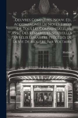 Oeuvres complètes. Nouv. éd., accompagnée de notes tirées de tous les commentateurs, avec des remarques nouvelles par Félix Lemaistre précédés de la vie de Molière par Voltaire: 3 - 1622-1673 Molière - cover