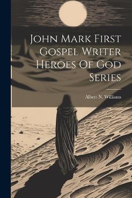 John Mark First Gospel Writer Heroes Of God Series - Albert N Williams - cover
