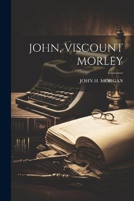 John, Viscount Morley - John H Morgan - cover