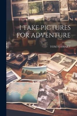 I Take Pictures for Adventure - Tom Stobart - cover