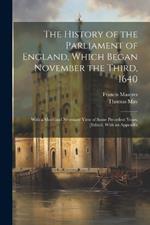 The History of the Parliament of England, Which Began November the Third, 1640: With a Short and Necessary View of Some Precedent Years. [Edited, With an Appendix