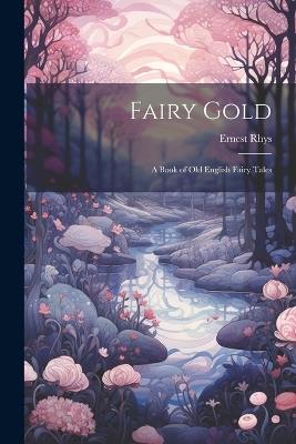 Fairy Gold: A Book of Old English Fairy Tales - Rhys - cover