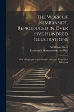 The Work of Rembrandt, Reproduced in Over Five Hundred Illustrations; With a Biographical Introduction, Abridged From Adolf Rosenberg