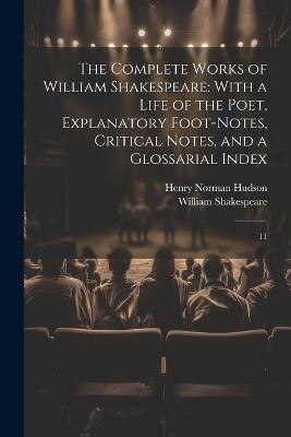 The Complete Works of William Shakespeare: With a Life of the Poet, Explanatory Foot-notes, Critical Notes, and a Glossarial Index: 11 - William Shakespeare,Henry Norman Hudson - cover