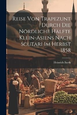 Reise von Trapezunt durch die nördliche Hälfte Klein-Asiens nach Scutari im Herbst 1858 - Heinrich Barth - cover