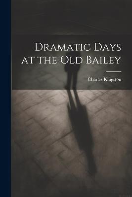 Dramatic Days at the Old Bailey - Charles Kingston - cover