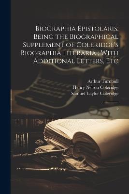 Biographia Epistolaris: Being the Biographical Supplement of Coleridge's Biographia Literaria; With Additional Letters, Etc: 2 - Samuel Taylor Coleridge,Arthur Turnbull,Henry Nelson Coleridge - cover