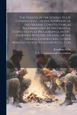 The Debates in the Several State Conventions, on the Adoption of the Federal Constitution, as Recommended by the General Convention at Philadelphia, in 1787, Together With the Journal of the Federal Convention, Luther Martin's Letter, Yates's Minutes, Con: 3