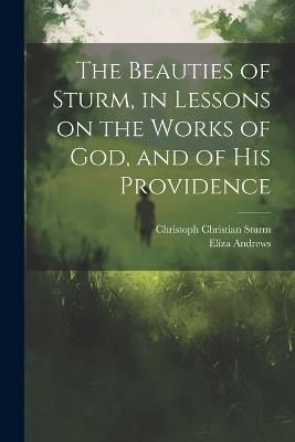 The Beauties of Sturm, in Lessons on the Works of God, and of His Providence - Christoph Christian Sturm,Eliza Andrews - cover