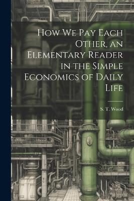 How we pay Each Other, an Elementary Reader in the Simple Economics of Daily Life - S T 1860-1917 Wood - cover