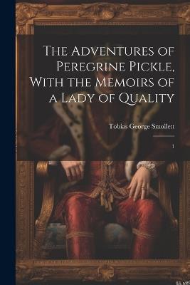The Adventures of Peregrine Pickle, With the Memoirs of a Lady of Quality: 1 - Tobias George Smollett - cover
