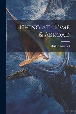 Fishing at Home & Abroad - Herbert Maxwell - cover