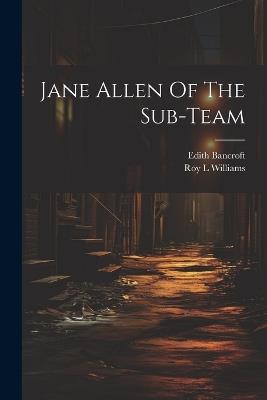 Jane Allen Of The Sub-team - Edith Bancroft,Williams Roy L - cover