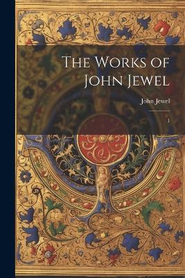 The Works of John Jewel: 1 - John Jewel - cover