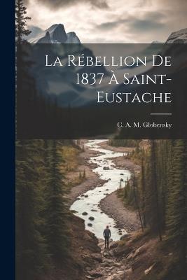 La rébellion de 1837 à Saint-Eustache - C A M Globensky - cover