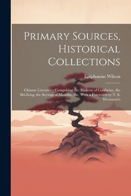 Primary Sources, Historical Collections: Chinese Literature: Comprising the Analects of Confucius, the Shi-King, the Sayings of Mencius, the, With a Foreword by T. S. Wentworth - Epiphanius Wilson - cover
