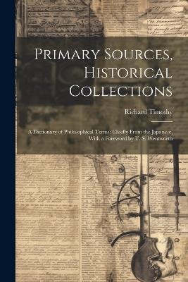 Primary Sources, Historical Collections: A Dictionary of Philosophical Terms: Chiefly From the Japanese, With a Foreword by T. S. Wentworth - Richard Timothy - cover