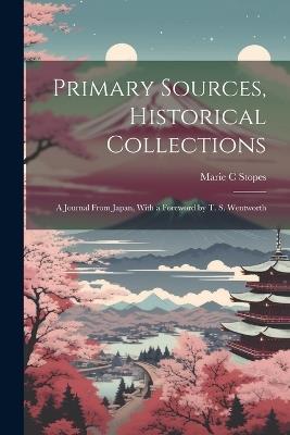 Primary Sources, Historical Collections: A Journal From Japan, With a Foreword by T. S. Wentworth - Marie C Stopes - cover