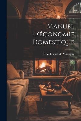 Manuel d'économie domestique - B A Testard De Montigny - cover