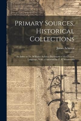Primary Sources, Historical Collections: An Index to Dr. Williams' Syllabic Dictionary of the Chinese Language, With a Foreword by T. S. Wentworth - James Acheson - cover