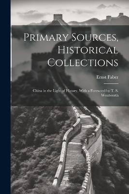 Primary Sources, Historical Collections: China in the Light of History, With a Foreword by T. S. Wentworth - Ernst Faber - cover