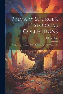 Primary Sources, Historical Collections: History of the Persians, With a Foreword by T. S. Wentworth - Edward Farr - cover