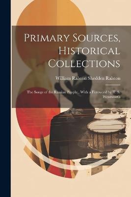 Primary Sources, Historical Collections: The Songs of the Russian People, With a Foreword by T. S. Wentworth - William Ralston Shedden Ralston - cover