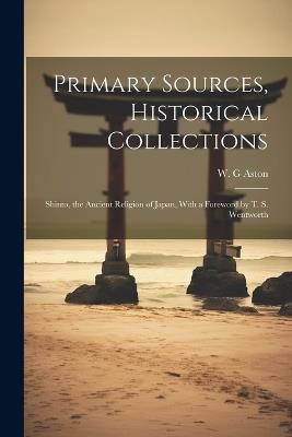 Primary Sources, Historical Collections: Shinto, the Ancient Religion of Japan, With a Foreword by T. S. Wentworth - W G Aston - cover