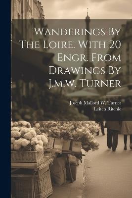 Wanderings By The Loire. With 20 Engr. From Drawings By J.m.w. Turner - Leitch Ritchie - cover