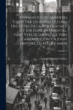 Voyages Et Découvertes Faites Par Les Russes Le Long Des Côtes De La Mer Glaciale Et Sur L'océan Oriental, Tant Vers Le Japon Que Vers L'amérique, On Y A Joint L'histoire Du Fleuve Amur; Volume 2