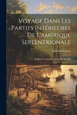 Voyage Dans Les Parties Intérieures De L'amérique Septentrionale: Pendant Les Années 1766, 1767 & 1768 - Jonathan Carver - cover
