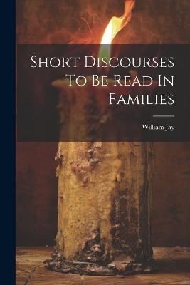 Short Discourses To Be Read In Families - William Jay - cover