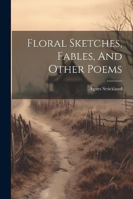 Floral Sketches, Fables, And Other Poems - Agnes Strickland - cover