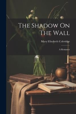 The Shadow On The Wall: A Romance - Mary Elizabeth Coleridge - cover