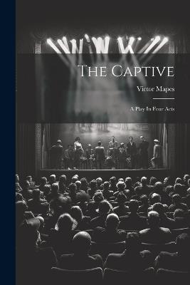 The Captive: A Play In Four Acts - Victor Mapes - cover