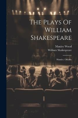 The Plays Of William Shakespeare: Hamlet. Othello - William Shakespeare,Manley Wood - cover