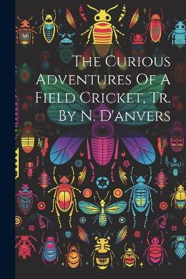 The Curious Adventures Of A Field Cricket, Tr. By N. D'anvers - Anonymous - cover