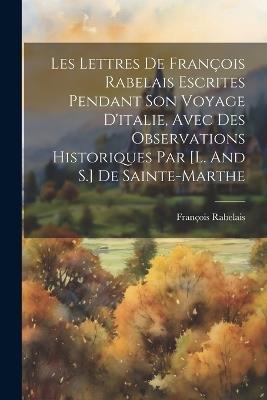 Les Lettres De François Rabelais Escrites Pendant Son Voyage D'italie, Avec Des Observations Historiques Par [l. And S.] De Sainte-marthe - François Rabelais - cover